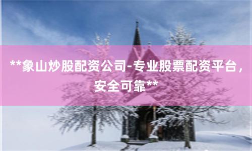 **象山炒股配資公司-專業(yè)股票配資平臺(tái)，安全可靠**