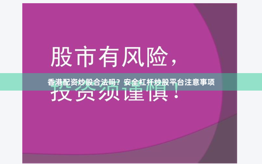 香港配資炒股合法嗎？安全杠桿炒股平臺(tái)注意事項(xiàng)