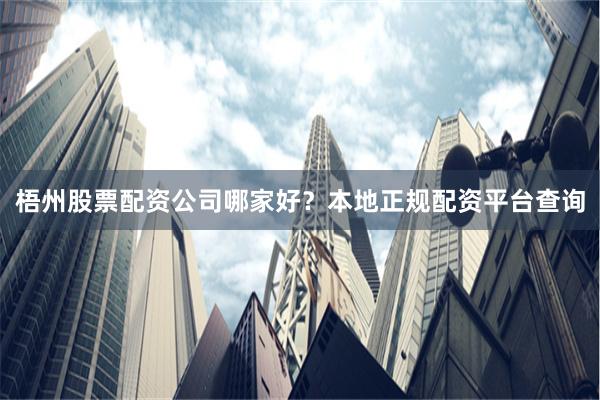梧州股票配資公司哪家好？本地正規(guī)配資平臺(tái)查詢