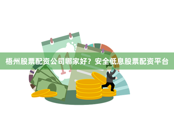梧州股票配資公司哪家好？安全低息股票配資平臺(tái)